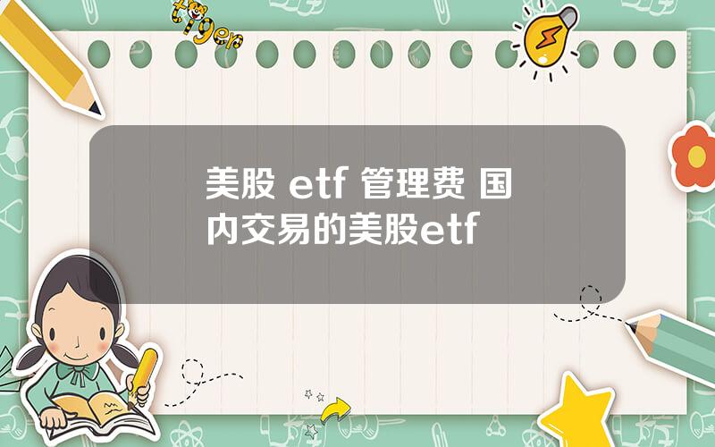 美股 etf 管理费 国内交易的美股etf